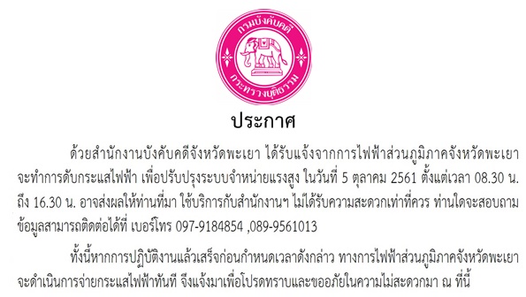 ﻿สำนักงานบังคับคดีจังหวัดพะเยา ได้รับแจ้งจากการไฟฟ้าส่วนภูมิภาคจังหวัดพะเยา จะทำการดับกระแสไฟฟ้า เพื่อปรับปรุงระบบจำหน่ายแรงสูง